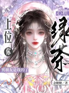心机绿茶上位，你男朋友是我的了